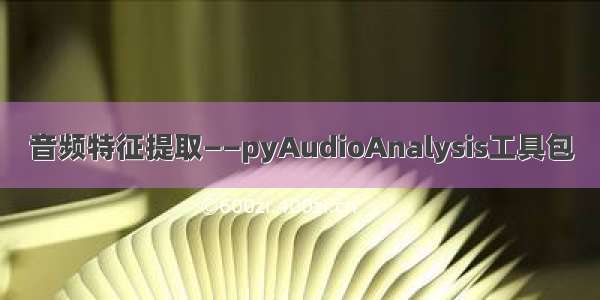 音频特征提取——pyAudioAnalysis工具包