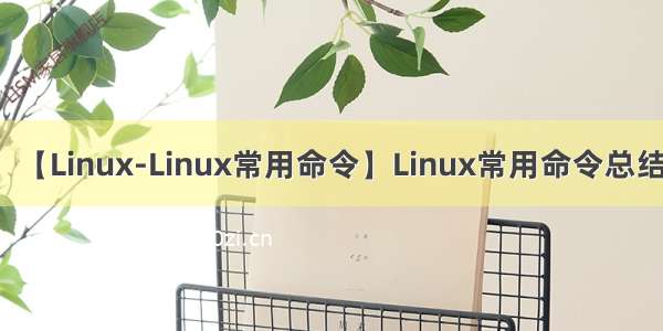 【Linux-Linux常用命令】Linux常用命令总结