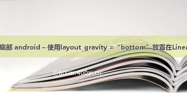 android布局靠底部 android – 使用layout_gravity =“bottom”放置在LinearLayout的底部