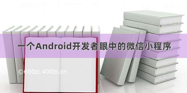 一个Android开发者眼中的微信小程序