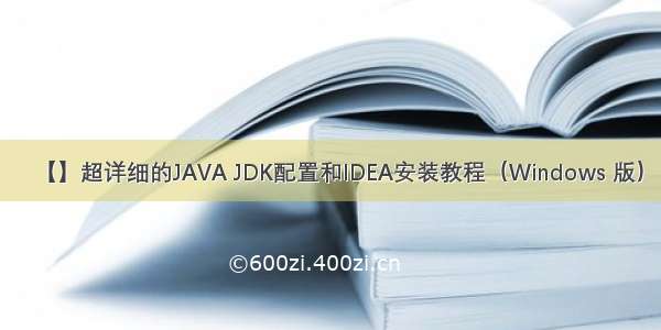 【】超详细的JAVA JDK配置和IDEA安装教程（Windows 版）