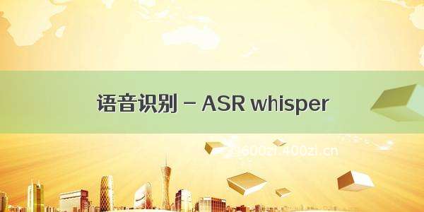 语音识别 - ASR whisper