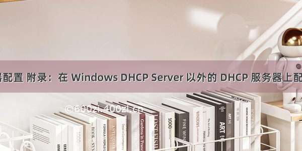 微软dhcp服务器配置 附录：在 Windows DHCP Server 以外的 DHCP 服务器上配置 DHCP 选项...