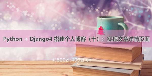 Python + Django4 搭建个人博客（十）：实现文章详情页面