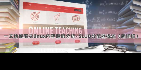 一文给你解决linux内存源码分析- SLUB分配器概述（超详细）