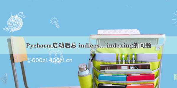 Pycharm启动后总 indices... indexing的问题