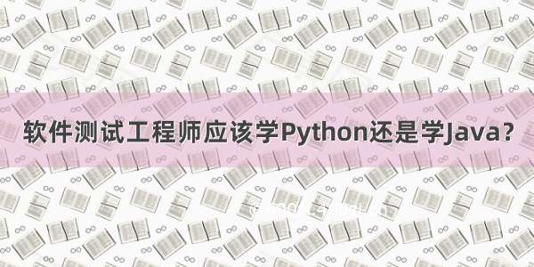 软件测试工程师应该学Python还是学Java？