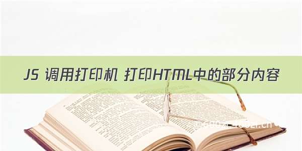 JS 调用打印机 打印HTML中的部分内容