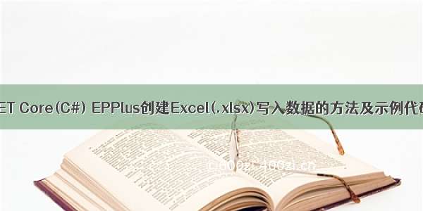 .NET Core(C#) EPPlus创建Excel(.xlsx)写入数据的方法及示例代码