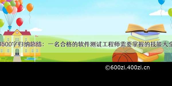 3500字归纳总结：一名合格的软件测试工程师需要掌握的技能大全