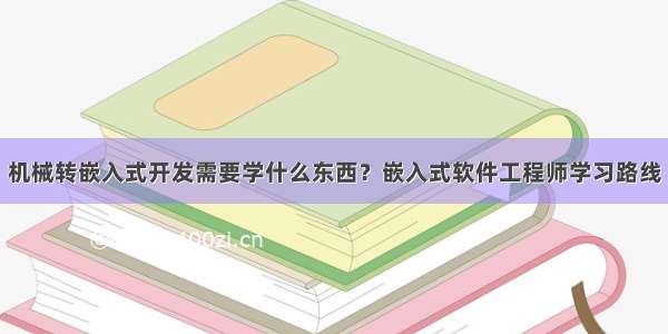 机械转嵌入式开发需要学什么东西？嵌入式软件工程师学习路线