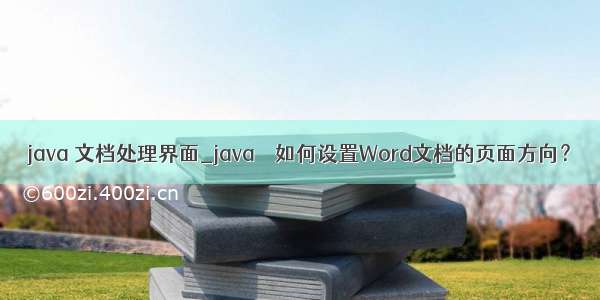 java 文档处理界面_java – 如何设置Word文档的页面方向？