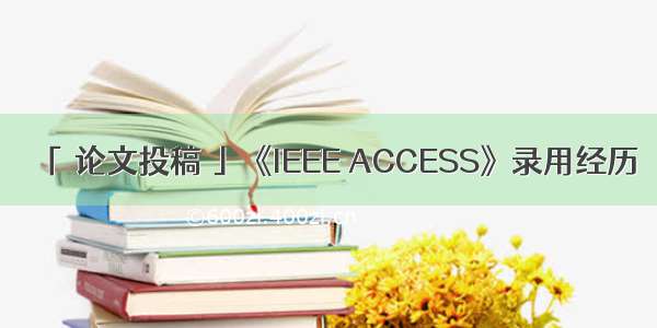 「 论文投稿 」《IEEE ACCESS》录用经历