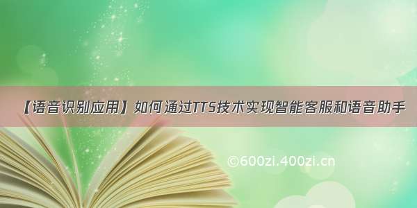 【语音识别应用】如何通过TTS技术实现智能客服和语音助手