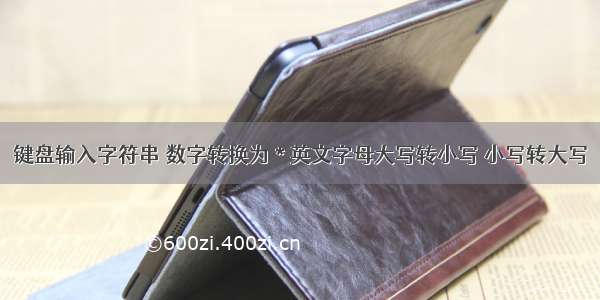 键盘输入字符串 数字转换为 * 英文字母大写转小写 小写转大写