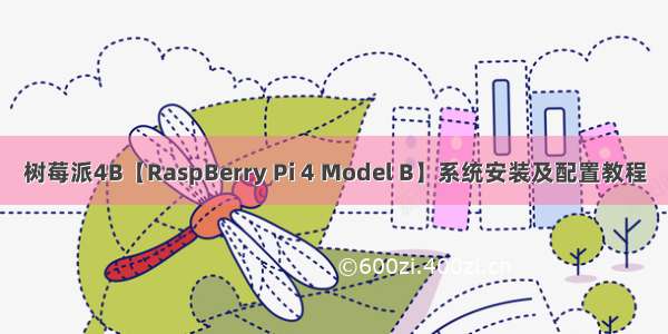 树莓派4B【RaspBerry Pi 4 Model B】系统安装及配置教程