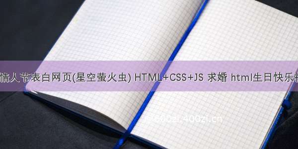 HTML5七夕情人节表白网页(星空萤火虫) HTML+CSS+JS 求婚 html生日快乐祝福代码网页