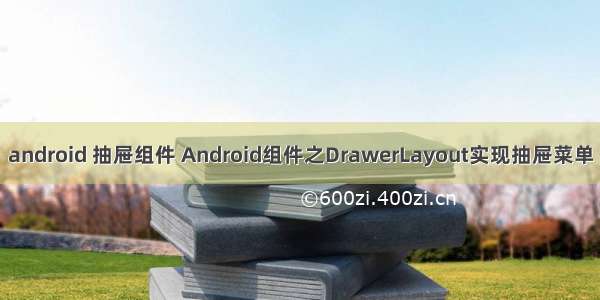 android 抽屉组件 Android组件之DrawerLayout实现抽屉菜单