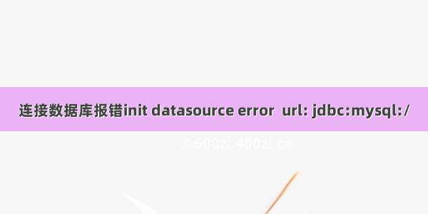 连接数据库报错init datasource error  url: jdbc:mysql:/