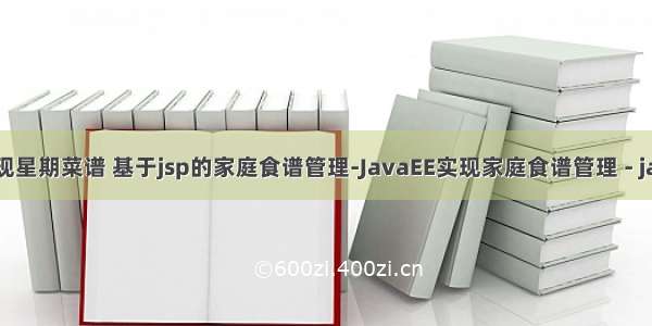 java用代码实现星期菜谱 基于jsp的家庭食谱管理-JavaEE实现家庭食谱管理 - java项目源码...