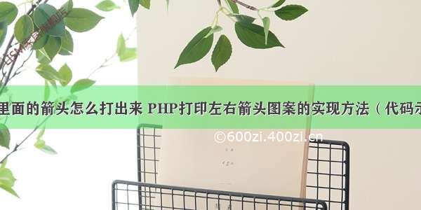 php里面的箭头怎么打出来 PHP打印左右箭头图案的实现方法（代码示例）