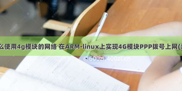 linux怎么使用4g模块的网络 在ARM-linux上实现4G模块PPP拨号上网(示例代码)