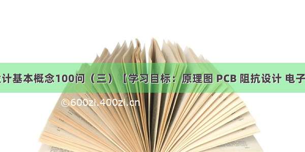 电子电路设计基本概念100问（三）【学习目标：原理图 PCB 阻抗设计 电子设计基本原