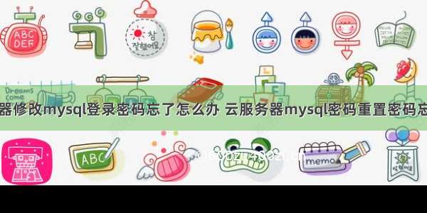 服务器修改mysql登录密码忘了怎么办 云服务器mysql密码重置密码忘记了