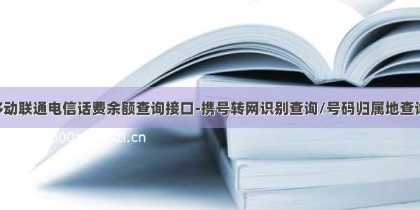 三网运营商移动联通电信话费余额查询接口-携号转网识别查询/号码归属地查询-携号转网A