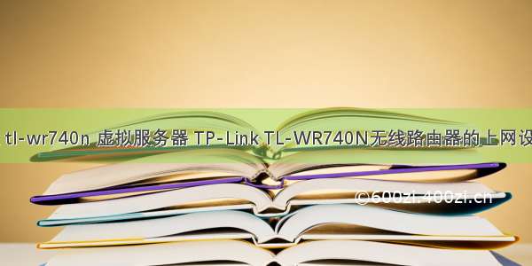 tp-link tl-wr740n 虚拟服务器 TP-Link TL-WR740N无线路由器的上网设置教程