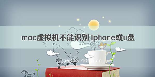 mac虚拟机不能识别 iphone或u盘