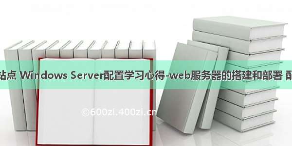 windows服务器署站点 Windows Server配置学习心得-web服务器的搭建和部署 配置一个BLOG站点...