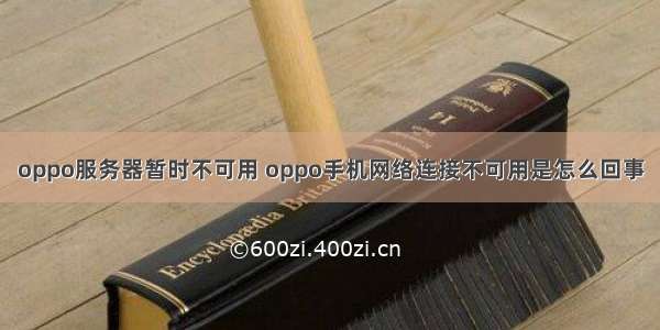 oppo服务器暂时不可用 oppo手机网络连接不可用是怎么回事