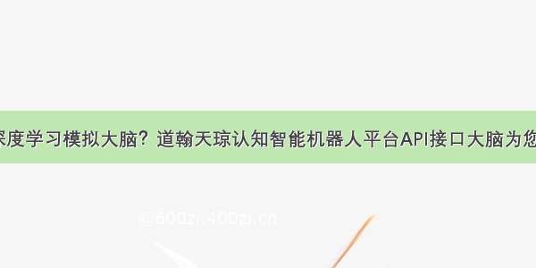 劲爆！深度学习模拟大脑？道翰天琼认知智能机器人平台API接口大脑为您揭秘-2。