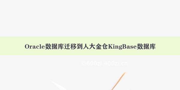 Oracle数据库迁移到人大金仓KingBase数据库