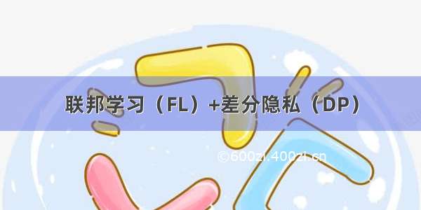 联邦学习（FL）+差分隐私（DP）