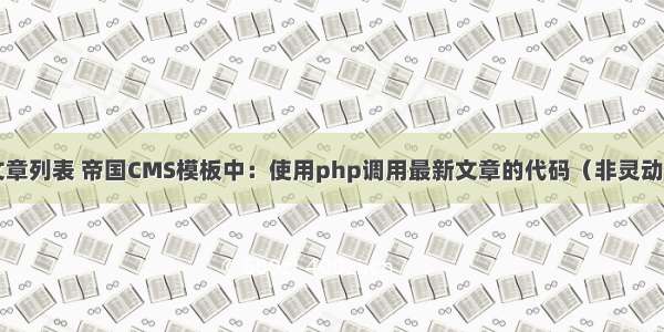 帝国php调用文章列表 帝国CMS模板中：使用php调用最新文章的代码（非灵动和万能标签）...