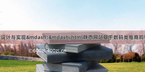 基于HTML电商项目的设计与实现——html静态网站基于数码类电商购物网站网页设计与实现