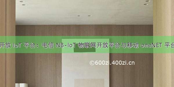 【IoT】开放 IoT 平台：电信 NB-IoT 物联网开放平台与移动 oneNET 平台对比分析