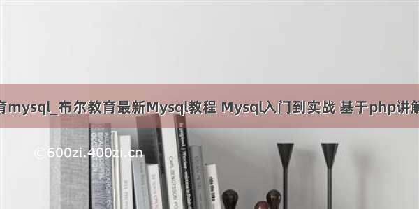 布尔教育mysql_布尔教育最新Mysql教程 Mysql入门到实战 基于php讲解 付源码