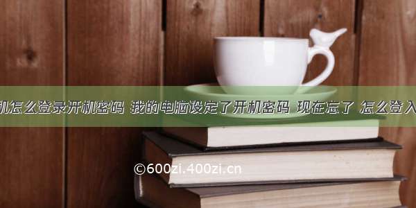 计算机怎么登录开机密码 我的电脑设定了开机密码 现在忘了 怎么登入电脑?