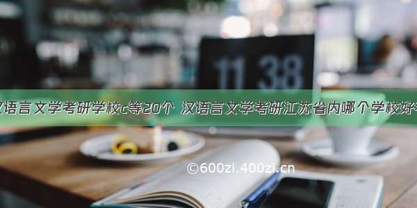 汉语言文学考研学校c等20个 汉语言文学考研江苏省内哪个学校好考