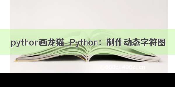 python画龙猫_Python：制作动态字符图