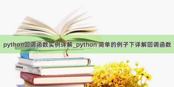 python回调函数实例详解_python 简单的例子下详解回调函数