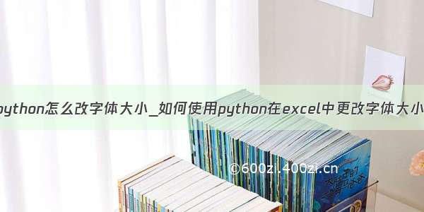 python怎么改字体大小_如何使用python在excel中更改字体大小