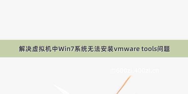 解决虚拟机中Win7系统无法安装vmware tools问题