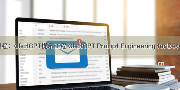 吴恩达新课程：ChatGPT提示工程 ChatGPT Prompt Engineering for Developers