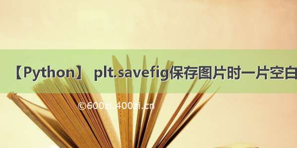 【Python】 plt.savefig保存图片时一片空白