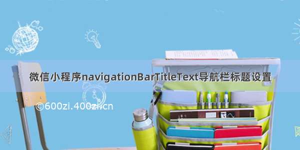 微信小程序navigationBarTitleText导航栏标题设置