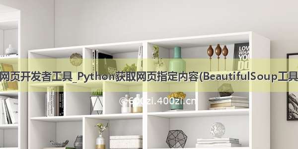 python 打开网页开发者工具_Python获取网页指定内容(BeautifulSoup工具的使用方法)...